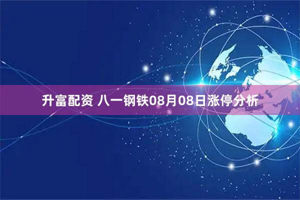 升富配资 八一钢铁08月08日涨停分析