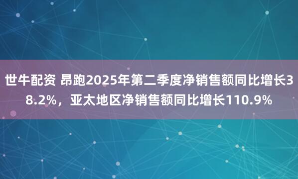 世牛配资 昂跑2025年第二季度净销售额同比增长38.2%，亚太地区净销售额同比增长110.9%
