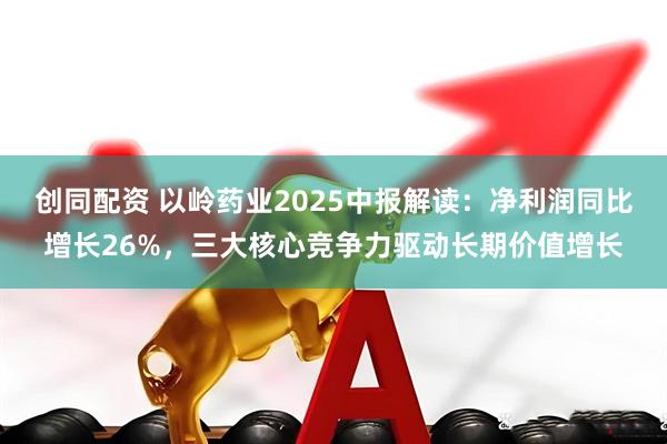 创同配资 以岭药业2025中报解读:净利润同比增长26%,三大核心竞争力驱动长期价值增长