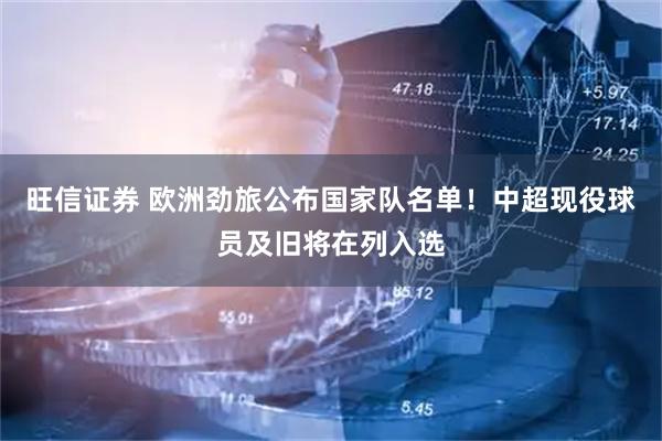 旺信证券 欧洲劲旅公布国家队名单！中超现役球员及旧将在列入选