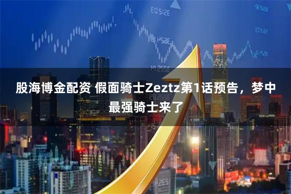 股海博金配资 假面骑士Zeztz第1话预告，梦中最强骑士来了