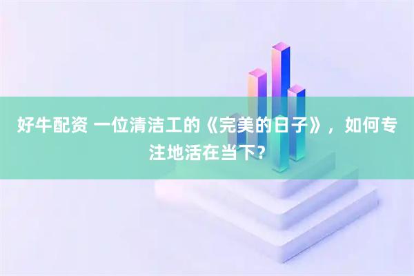 好牛配资 一位清洁工的《完美的日子》，如何专注地活在当下？
