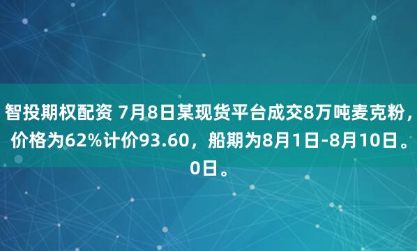 智投期权配资 7月8日某现货平台成交8万吨麦克粉，价格为62%计价93.60，船期为8月1日-8月10日。