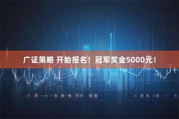 广证策略 开始报名！冠军奖金5000元！