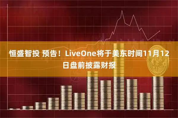 恒盛智投 预告！LiveOne将于美东时间11月12日盘前披露财报