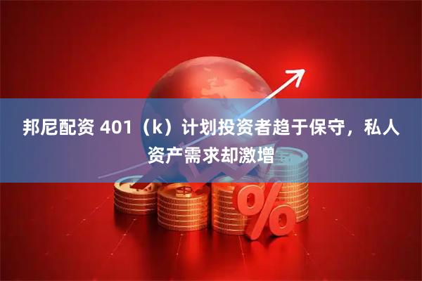 邦尼配资 401（k）计划投资者趋于保守，私人资产需求却激增