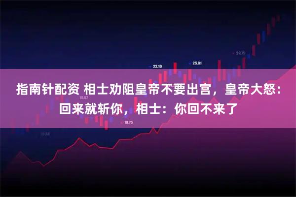 指南针配资 相士劝阻皇帝不要出宫，皇帝大怒：回来就斩你，相士：你回不来了