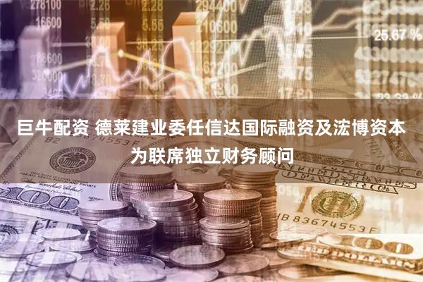 巨牛配资 德莱建业委任信达国际融资及浤博资本为联席独立财务顾问