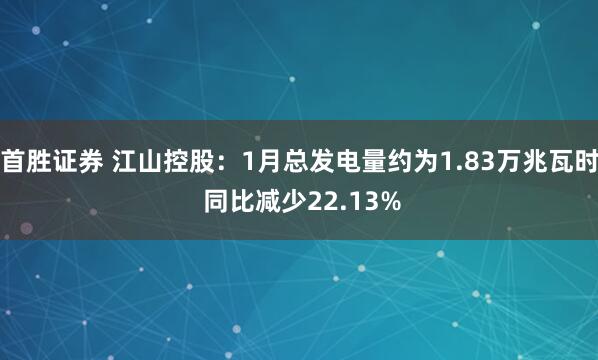 首胜证券 江山控股：1月总发电量约为1.83万兆瓦时 同比减少22.13%